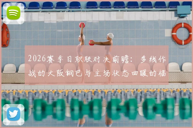 2026赛季日职联对决前瞻：多线作战的大阪钢巴与主场状态回暖的福冈黄蜂，关键球员与战术解析