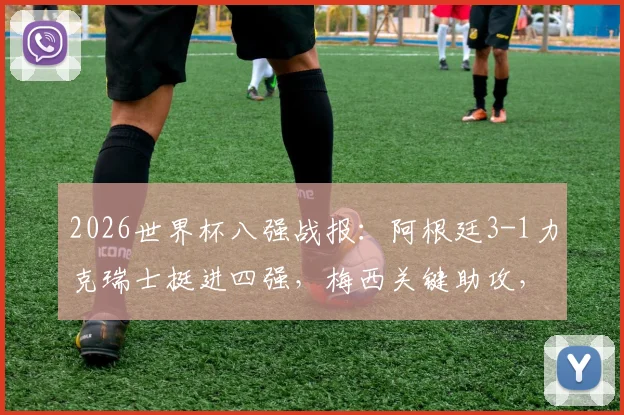 2026世界杯八强战报：阿根廷3-1力克瑞士挺进四强，梅西关键助攻，小蜘蛛阿尔瓦雷斯上演绝杀好戏