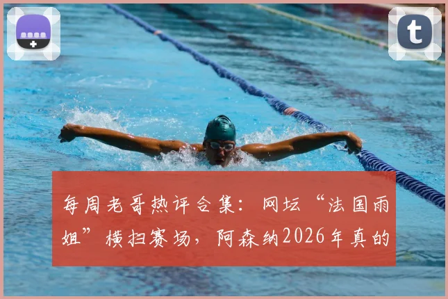 每周老哥热评合集：网坛“法国雨姐”横扫赛场，阿森纳2026年真的能终结“争四”夺冠吗？