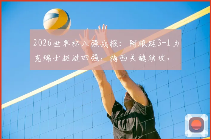 2026世界杯八强战报:阿根廷3-1力克瑞士挺进四强,梅西关键助攻,小蜘蛛阿尔瓦雷斯上演绝杀好戏
