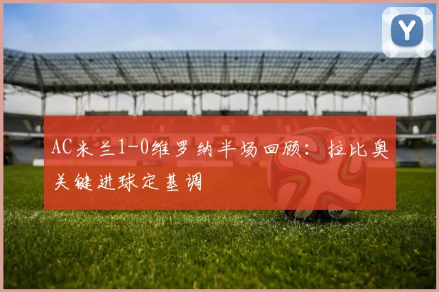 AC米兰1-0维罗纳半场回顾：拉比奥关键进球定基调