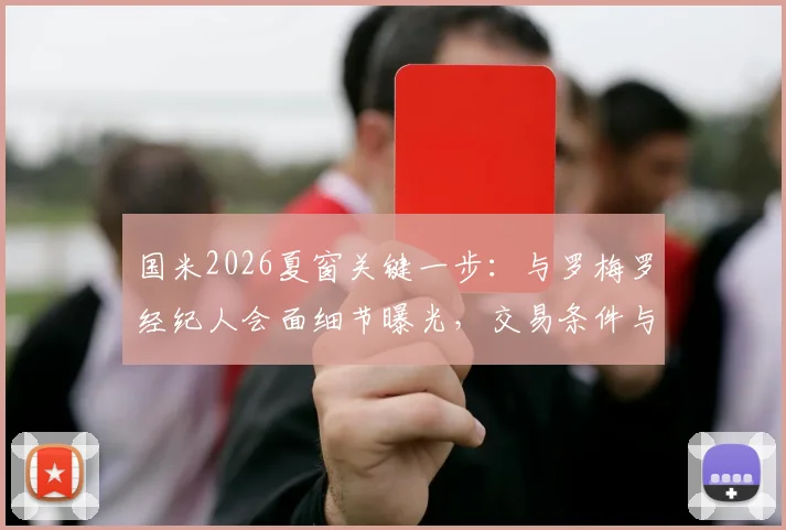国米2026夏窗关键一步:与罗梅罗经纪人会面细节曝光,交易条件与后防补强计划全解析