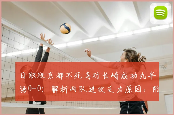 日职联京都不死鸟对长崎成功丸半场0-0：解析两队进攻乏力原因，附历史交锋与客场表现深度观察