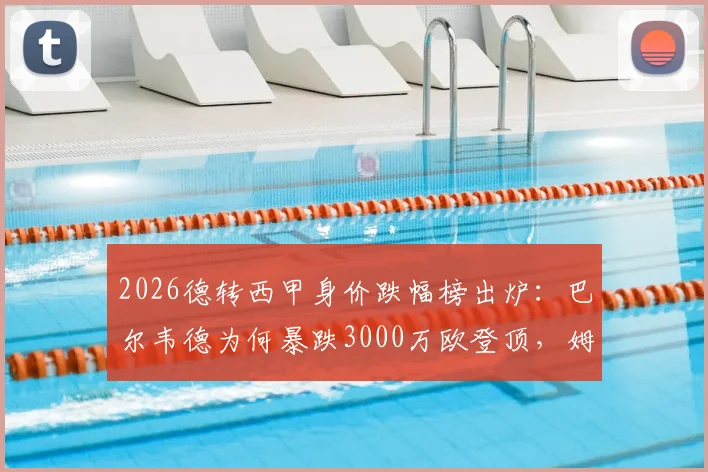 2026德转西甲身价跌幅榜出炉:巴尔韦德为何暴跌3000万欧登顶,姆巴佩等球星身价下滑原因解析