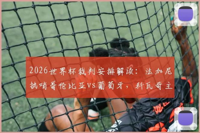 2026世界杯裁判安排解读:法加尼执哨哥伦比亚vs葡萄牙,科瓦奇主裁阿根廷关键战