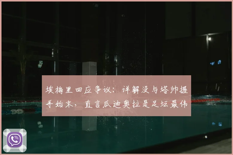 埃梅里回应争议：详解没与塔帅握手始末，直言瓜迪奥拉是足坛最伟大天才