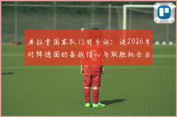 库拉索国家队门将专访：谈2026年对阵德国的备战信心与取胜机会分析