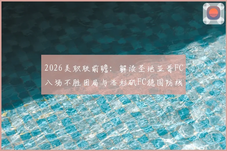 2026美职联前瞻：解读圣地亚哥FC八场不胜困局与洛杉矶FC稳固防线成因