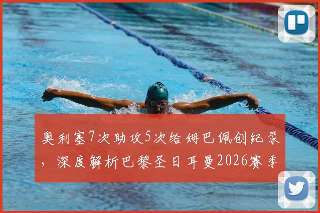 奥利塞7次助攻5次给姆巴佩创纪录，深度解析巴黎圣日耳曼2026赛季前场惊人默契度
