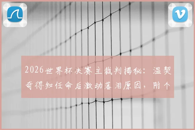 2026世界杯决赛主裁判揭秘：温契奇得知任命后激动落泪原因，附个人履历与执法水平深度分析