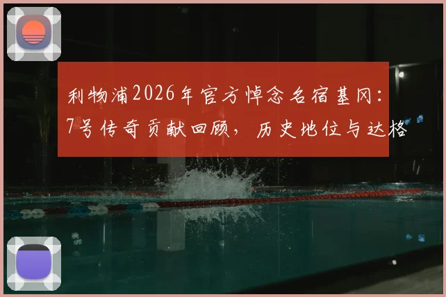 利物浦2026年官方悼念名宿基冈:7号传奇贡献回顾,历史地位与达格利什对比深度分析