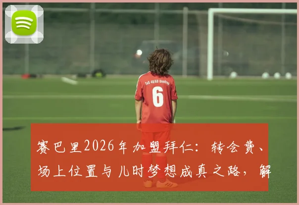 赛巴里2026年加盟拜仁：转会费、场上位置与儿时梦想成真之路，解析他为何选择拜仁并愿付出一切