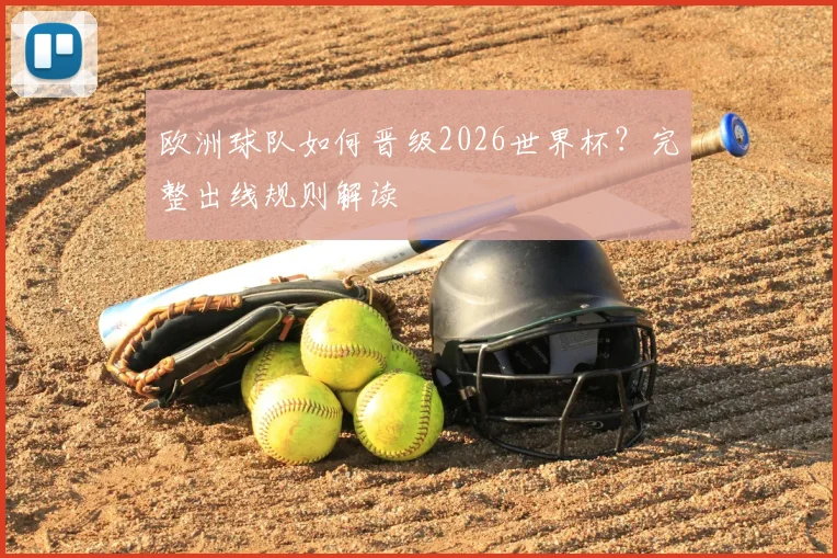 欧洲球队如何晋级2026世界杯？完整出线规则解读
