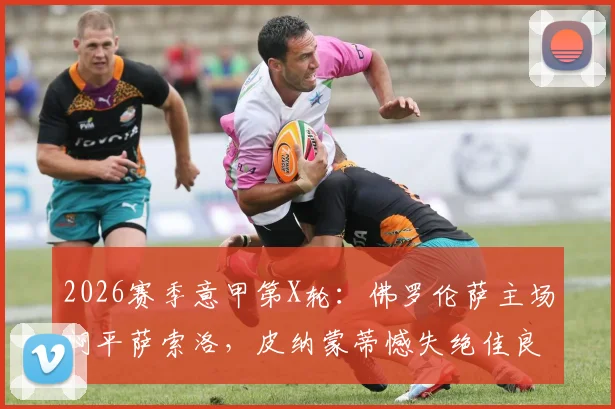 2026赛季意甲第X轮:佛罗伦萨主场闷平萨索洛,皮纳蒙蒂憾失绝佳良机击中门柱,附全场数据统计与关键镜头分析