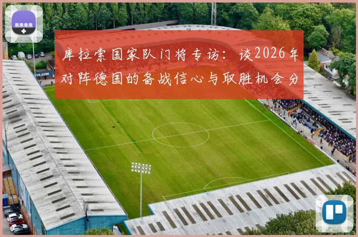 库拉索国家队门将专访:谈2026年对阵德国的备战信心与取胜机会分析