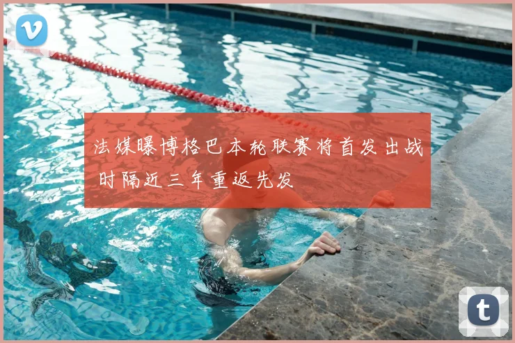 法媒曝博格巴本轮联赛将首发出战 时隔近三年重返先发