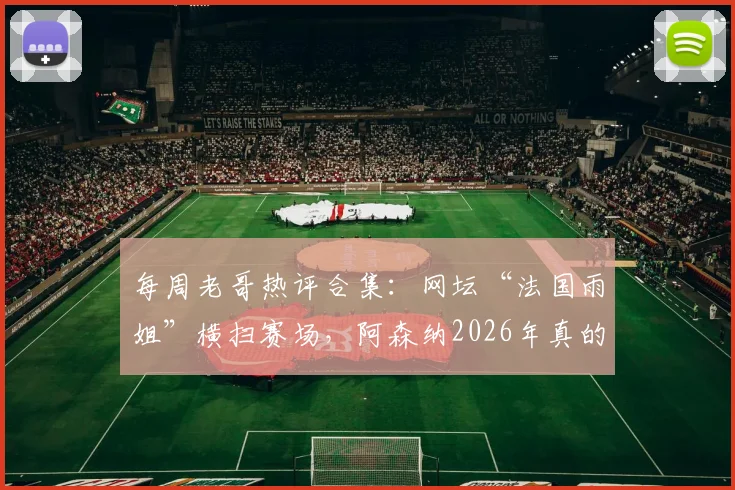 每周老哥热评合集：网坛“法国雨姐”横扫赛场，阿森纳2026年真的能终结“争四”夺冠吗？