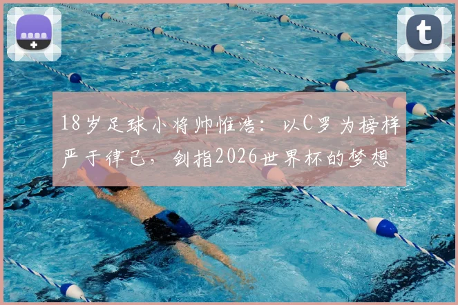 18岁足球小将帅惟浩：以C罗为榜样严于律己，剑指2026世界杯的梦想之路